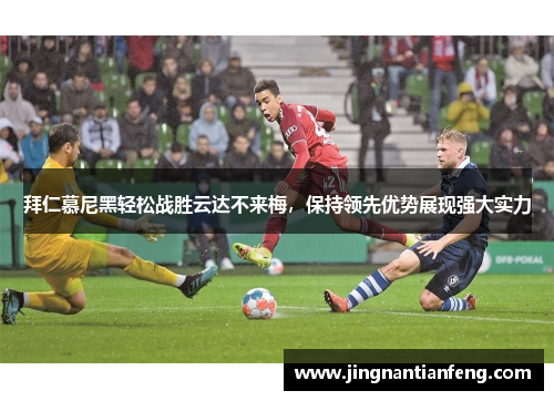 拜仁慕尼黑轻松战胜云达不来梅，保持领先优势展现强大实力