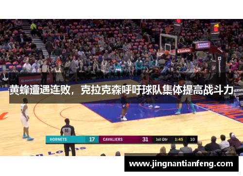 黄蜂遭遇连败，克拉克森呼吁球队集体提高战斗力