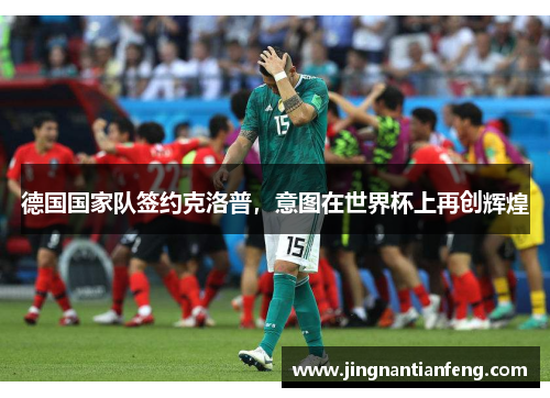德国国家队签约克洛普，意图在世界杯上再创辉煌