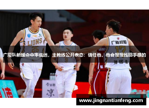 广厦队新援命中率低迷，主教练公开表态：信任他，他会慢慢找回手感的