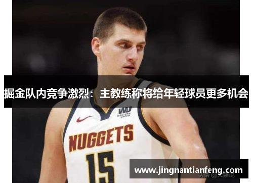 掘金队内竞争激烈：主教练称将给年轻球员更多机会