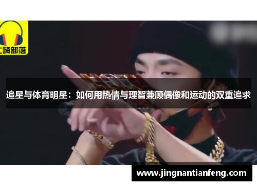 追星与体育明星：如何用热情与理智兼顾偶像和运动的双重追求