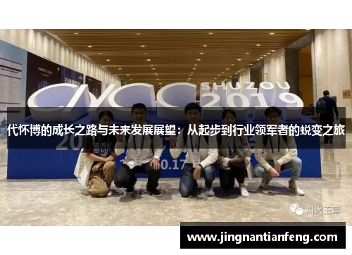 代怀博的成长之路与未来发展展望：从起步到行业领军者的蜕变之旅