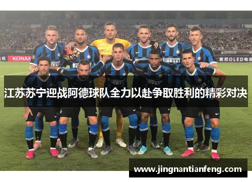 江苏苏宁迎战阿德球队全力以赴争取胜利的精彩对决