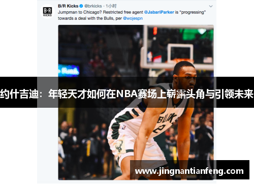 约什吉迪：年轻天才如何在NBA赛场上崭露头角与引领未来