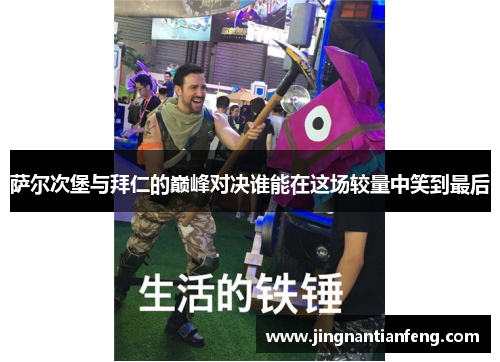 萨尔次堡与拜仁的巅峰对决谁能在这场较量中笑到最后
