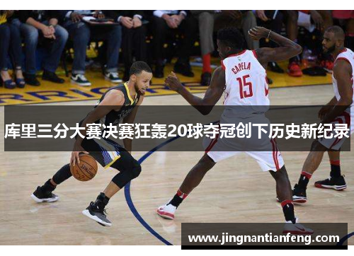 库里三分大赛决赛狂轰20球夺冠创下历史新纪录