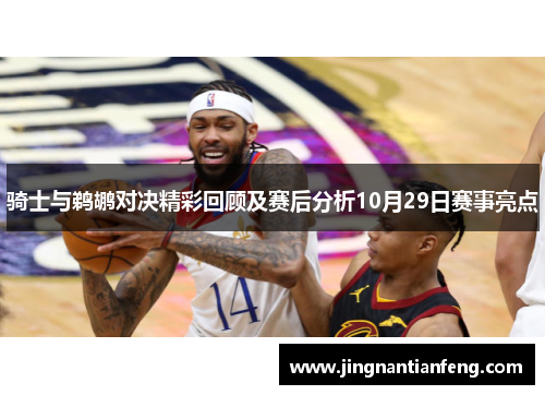 骑士与鹈鹕对决精彩回顾及赛后分析10月29日赛事亮点