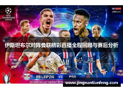 伊斯坦布尔对阵曼联精彩直播全程回顾与赛后分析